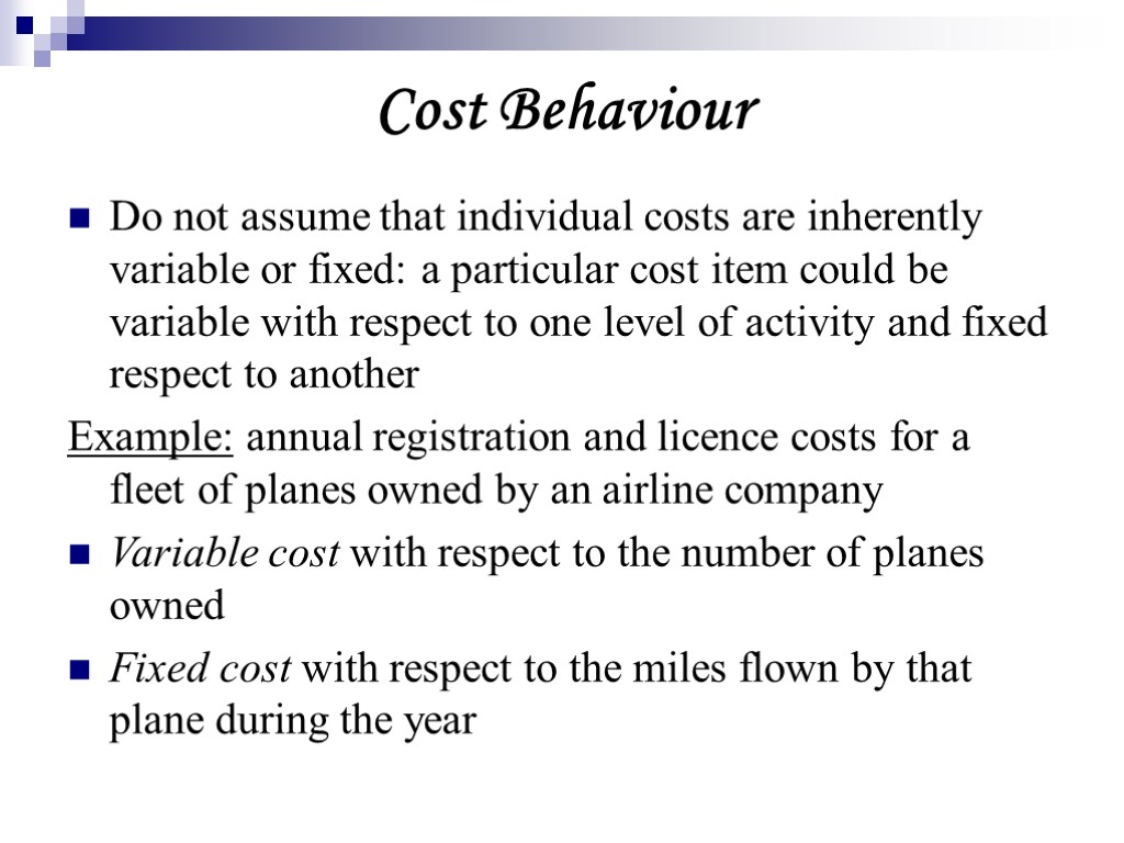 Cost Behaviour Do not assume that individual costs are inherently variable or fixed: a